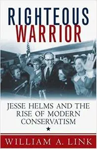 Righteous Warrior: Jesse Helms and the Rise of Modern Conservatism