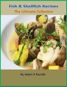 «Fish & Shellfish Recipes: The Ultimate Collection» by Adam Randle