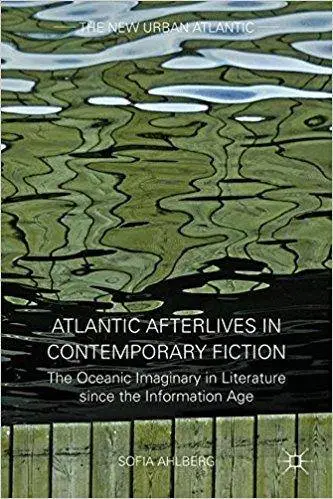 Atlantic Afterlives in Contemporary Fiction: The Oceanic Imaginary in Literature since the Information Age
