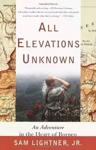 All Elevations Unknown: An Adventure in the Heart of Borneo