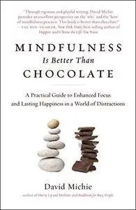 Mindfulness Is Better Than Chocolate: A Practical Guide to Enhanced Focus and Lasting Happiness in a World of Distractions