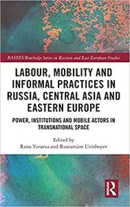 Labour, Mobility and Informal Practices in Russia, Central Asia and Eastern Europe: Power, Institutions and Mobile Actor