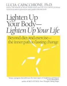 Lighten Up Your Body, Lighten Up Your Life: Beyond Diet & Exercise, The Inner Path to Lasting Chang