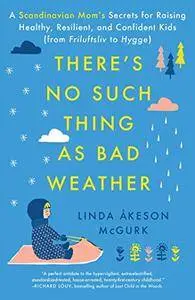 There's No Such Thing as Bad Weather: A Scandinavian Mom’s Secrets for Raising Healthy, Resilient, and Confident Kids