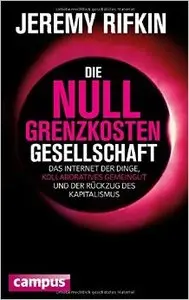 Die Null-Grenzkosten-Gesellschaft: Das Internet der Dinge, kollaboratives Gemeingut und der Rückzug des Kapitalismus