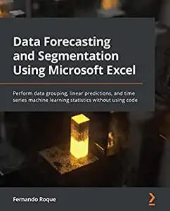 Data Forecasting and Segmentation Using Microsoft Excel: Perform data grouping, linear predictions, and time series (repost)