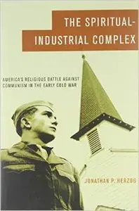 The Spiritual-Industrial Complex: America's Religious Battle against Communism in the Early Cold War (Repost)