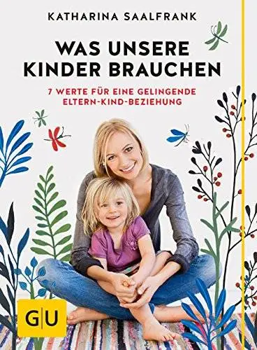 Was unsere Kinder brauchen: 7 Werte für eine gelingende Eltern-Kind-Beziehung