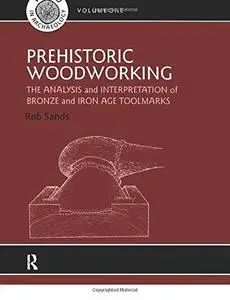 Prehistoric Woodworking: The Analysis and Interpretation of Bronze and Iron Age Toolmakers (UCL Institute of Archaeology Public