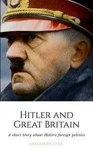 Hitler and Great Britain: A short story about Hitlers foreign politics