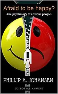 Afraid to be happy?: The Psychology of anxious people. The power to face anxiety and your fears successfully.