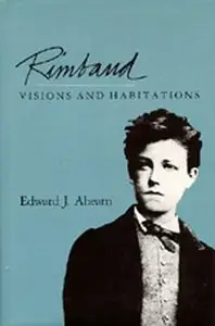 Rimbaud: Visions and Habitations by Edward Ahearn