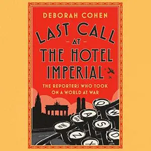 Last Call at the Hotel Imperial: The Reporters Who Took On a World at War [Audiobook]