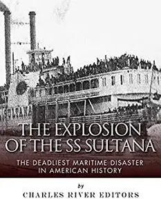 The Explosion of the SS Sultana: The Deadliest Maritime Disaster in American History