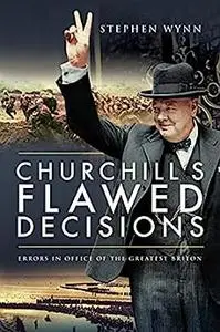 Churchill's Flawed Decisions: Errors in Office of The Greatest Briton