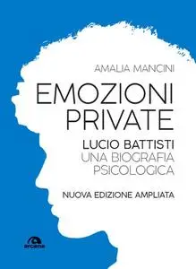 Amalia Mancini - Emozioni private. Lucio Battisti. Una biografia psicologica