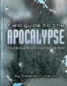 «Field Guide to the Apocalypse: Movie Survival Skills for the End of the World» by Meg Marco