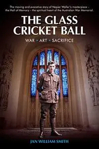 The Glass Cricket Ball: War. Art. Sacrifice