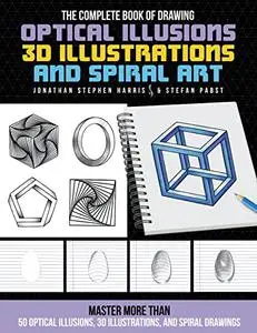 The Complete Book of Drawing Optical Illusions, 3D Illustrations and Spiral Art: Master more than 50 optical illusions