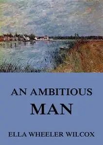 «An Ambitious Man» by Ella Wheeler Wilcox