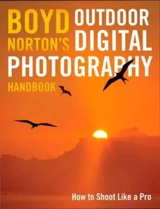 Boyd Norton's Outdoor Digital Photography Handbook: How to Shoot Like a Pro [Repost]