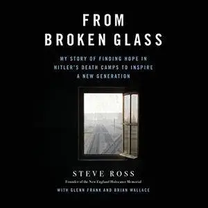 From Broken Glass: My Story of Finding Hope in Hitler's Death Camps to Inspire a New Generation [Audiobook]