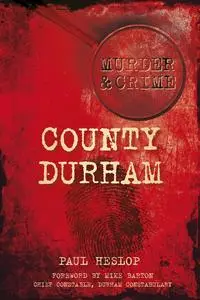 «County Durham Murder & Crime» by Paul Heslop
