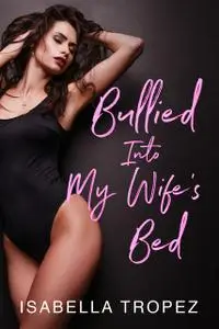 «Bullied Into My Wife's Bed: Cuckold Husband Humiliation» by Isabella Tropez