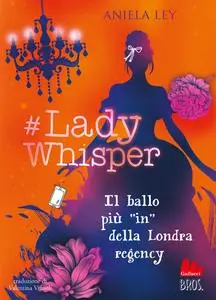 Aniela Ley - #Lady Whisper. Il ballo più “in” della Londra regency