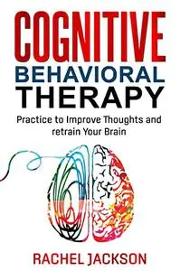Cognitive Behavioral Therapy : Practice to Improve Thoughts and retrain Your Brain.