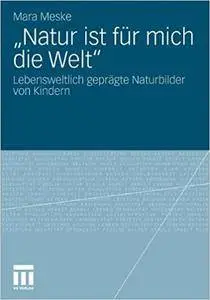 "Natur ist für mich die Welt": Lebensweltlich geprägte Naturbilder von Kindern