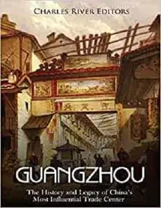 Guangzhou: The History and Legacy of China’s Most Influential Trade Center