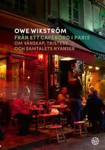 «Från ett cafébord i Paris : Om vänskap, tristess och samtalets nyanser» by Owe Wikström