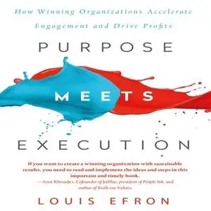 «Purpose Meets Execution: How Winning Organizations Accelerate Engagement and Drive Profits» by Louis Efron