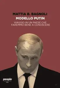 Mattia B. Bagnoli - Modello Putin. Viaggio in un Paese che faremmo bene a conoscere