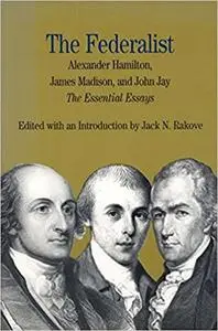 The Federalist: The Essential Essays, by Alexander Hamilton, James Madison, and John Jay