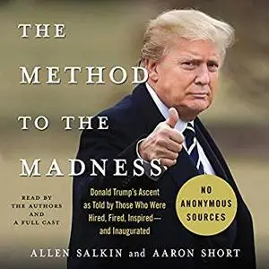 The Method to the Madness: Donald Trump's Ascent as Told by Those Who Were Hired, Fired, Inspired - and Inaugurated [Audiobook]