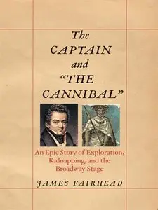 The Captain and "the Cannibal": An Epic Story of Exploration, Kidnapping, and the Broadway Stage