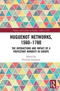 Huguenot Networks, 1560–1780 : The Interactions and Impact of a Protestant Minority in Europe