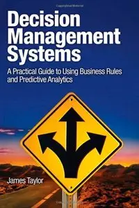 Decision Management Systems: A Practical Guide to Using Business Rules and Predictive Analytics