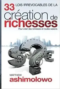 33 Lois Irrevocables de la Création des Richesses: Pour créer des richesses en toutes saisons (French Edition)