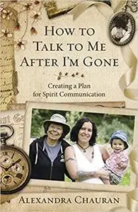 How to Talk to Me After I'm Gone: Creating a Plan for Spirit Communication