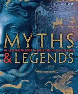 Myths and Legends: An Illustrated Guide to Their Origins and Meanings