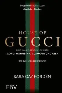 House of Gucci: Eine wahre Geschichte über Mord, Wahnsinn, Glamour und Gier - Sara Gay Forden