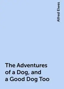 «The Adventures of a Dog, and a Good Dog Too» by Alfred Elwes