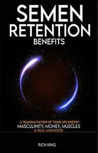 Semen Retention Benefits: A Transmutation of Your Life Energy