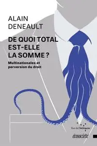 Alain Deneault, "De quoi Total est-elle la somme? : Multinationales et perversion du droit"