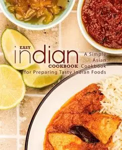 Easy Indian Cookbook: A Simple Asian Cookbook for Preparing Tasty Indian Foods (2nd Edition)