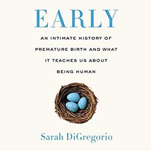 Early: An Intimate History of Premature Birth and What It Teaches Us About Being Human [Audiobook]