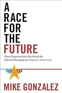 A Race for the Future: How Conservatives Can Break the Liberal Monopoly on Hispanic Americans